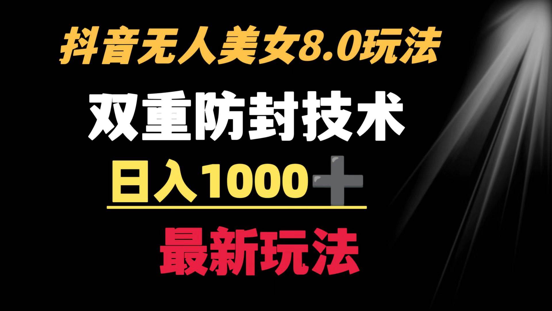 抖音无人美女玩法 双重防封手段 不封号日入1000 教程 软件 素材-阿戒项目库