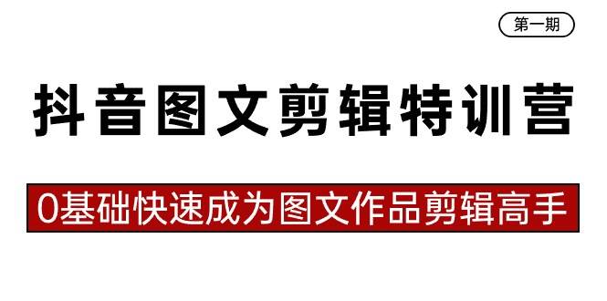 抖音图文剪辑特训营第一期，0基础快速成为图文作品剪辑高手（23节课）-阿戒项目库