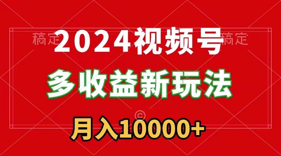 2024视频号多收益新玩法，每天5分钟，月入1w+，新手小白都能简单上手-阿戒项目库