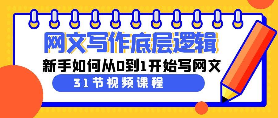 网文写作底层逻辑，新手如何从0到1开始写网文（31节课）-阿戒项目库