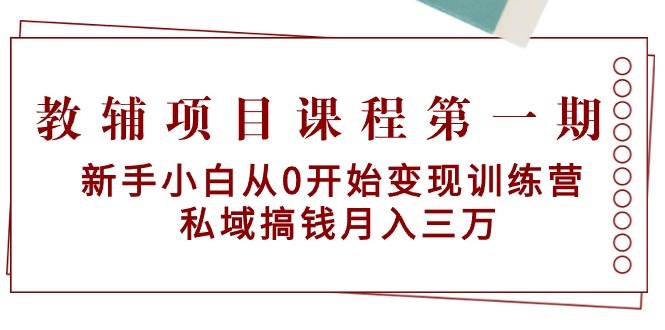 教辅项目课程第一期：新手小白从0开始变现训练营  私域搞钱月入三万-阿戒项目库