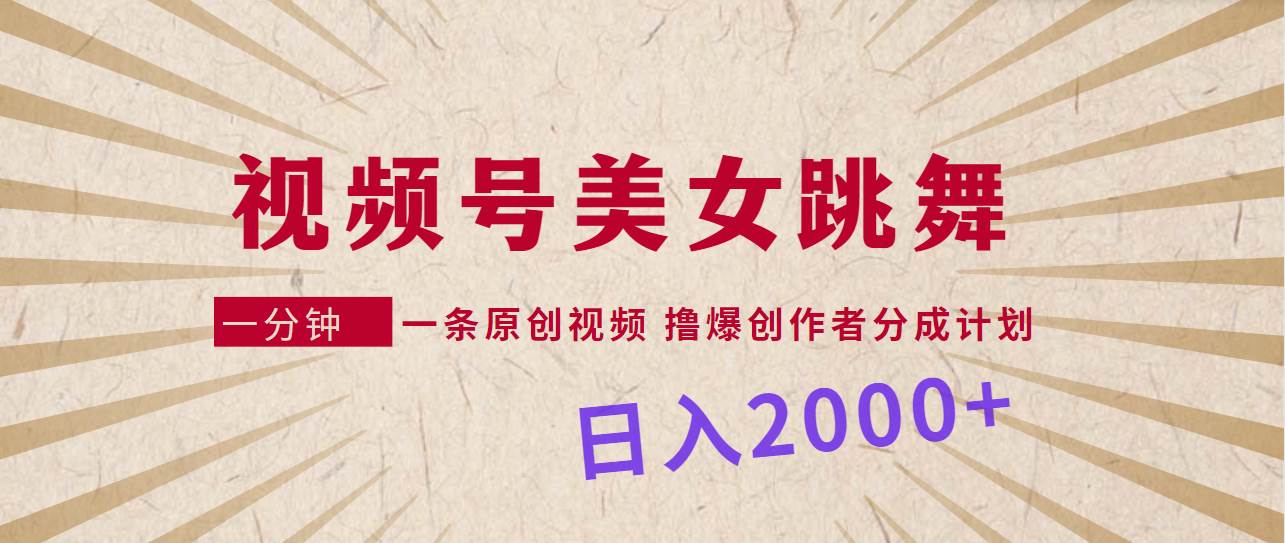 视频号，美女跳舞，一分钟一条原创视频，撸爆创作者分成计划，日入2000+-阿戒项目库