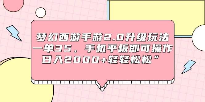 梦幻西游手游2.0升级玩法，一单35，手机平板即可操作，日入2000+轻轻松松”-阿戒项目库