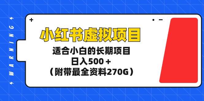 小红书虚拟项目，适合小白的长期项目，日入500＋（附带最全资料270G）-阿戒项目库