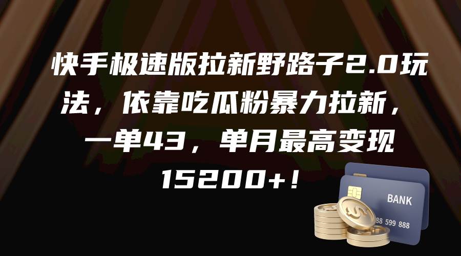 快手极速版拉新野路子2.0玩法，依靠吃瓜粉暴力拉新，一单43，单月最高变现15200+-阿戒项目库