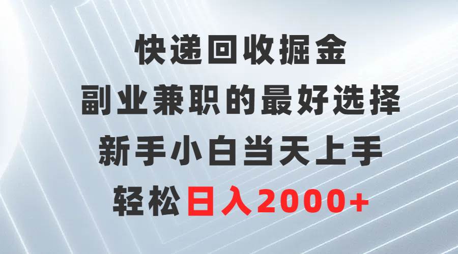 快递回收掘金，副业兼职的最好选择，新手小白当天上手，轻松日入2000+-阿戒项目库