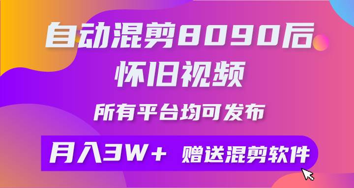 自动混剪8090后怀旧视频，所有平台均可发布，矩阵操作轻松月入3W+-阿戒项目库