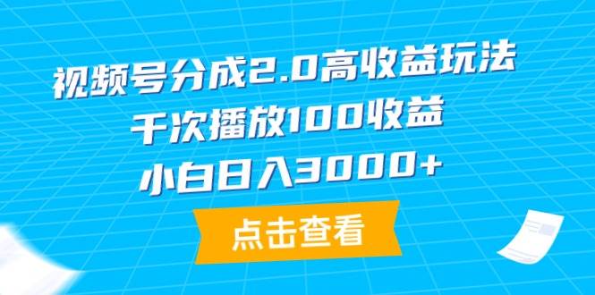 视频号分成2.0高收益玩法，千次播放100收益，小白日入3000+-阿戒项目库