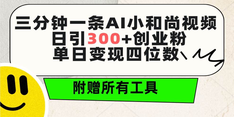 三分钟一条AI小和尚视频 ，日引300+创业粉。单日变现四位数 ，附赠全套工具-阿戒项目库