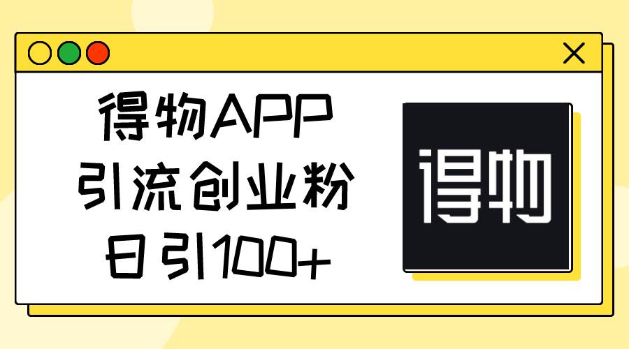 得物APP引流创业粉，日引100+-阿戒项目库