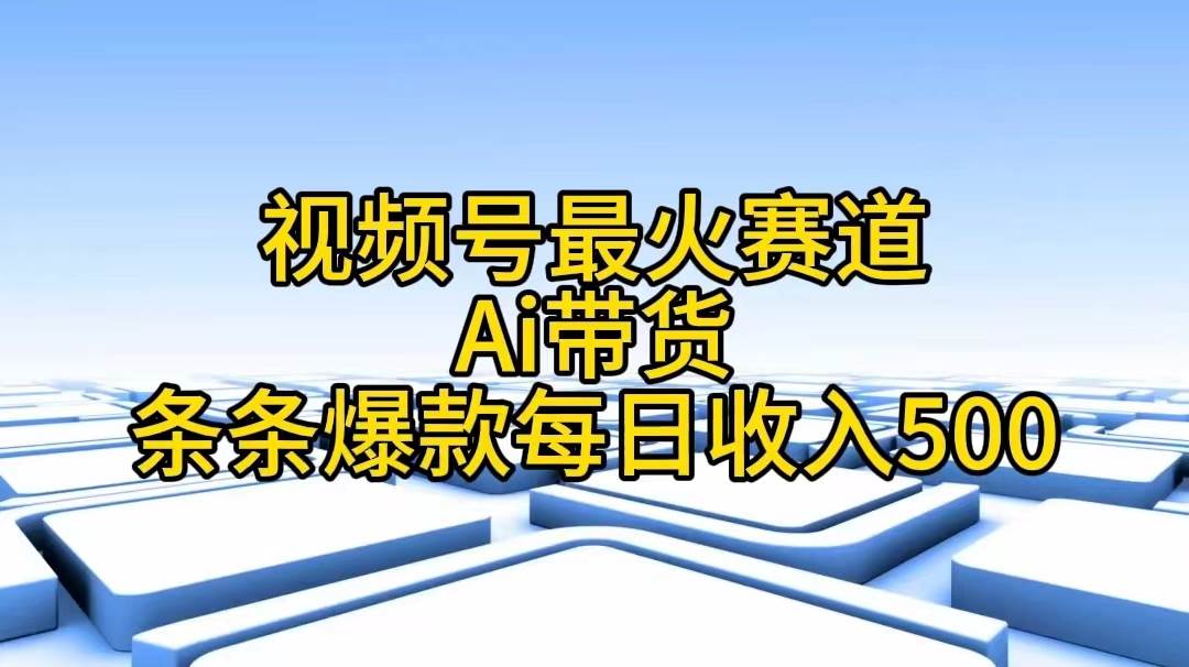 视频号最火赛道——Ai带货条条爆款每日收入500-阿戒项目库