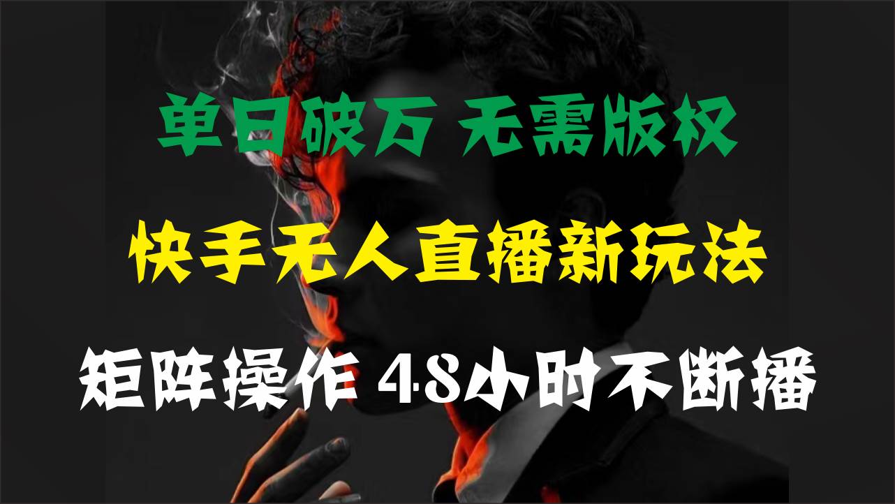 单日破万，快手无人直播新玩法，无需版权，支持矩阵操作，48小时不断播-阿戒项目库