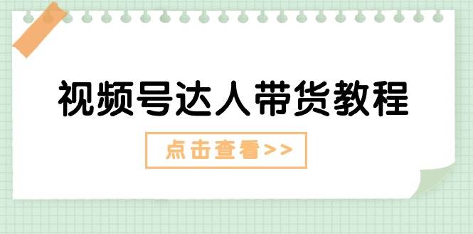 视频号达人带货教程：达人剧情打法+达人带货广告-阿戒项目库