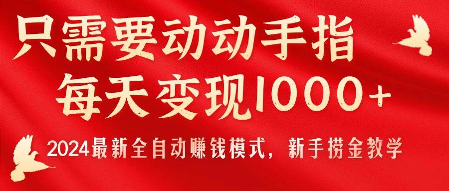 只需要动动手指，每天变现1000+，2024最新全自动赚钱模式，新手捞金教学！-阿戒项目库