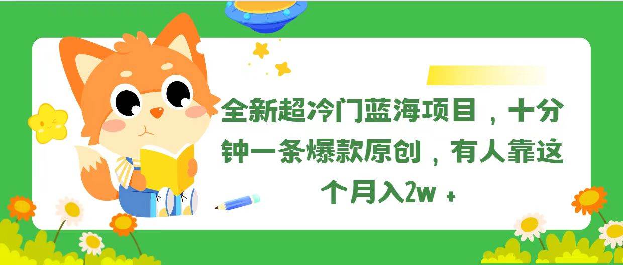 全新超冷门蓝海项目，十分钟一条爆款原创，有人靠这个月入2w＋-阿戒项目库