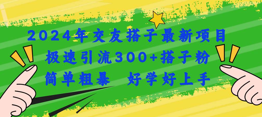 2024年交友搭子最新项目，极速引流300+搭子粉，简单粗暴，好学好上手-阿戒项目库