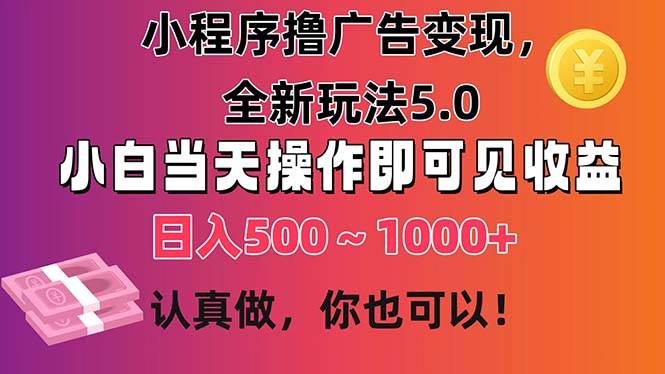 小程序撸广告变现，全新玩法5.0，小白当天操作即可上手，日收益 500~1000+-阿戒项目库