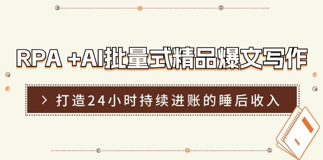 RPA +AI批量式 精品爆文写作  日更实操营，打造24小时持续进账的睡后收入-阿戒项目库