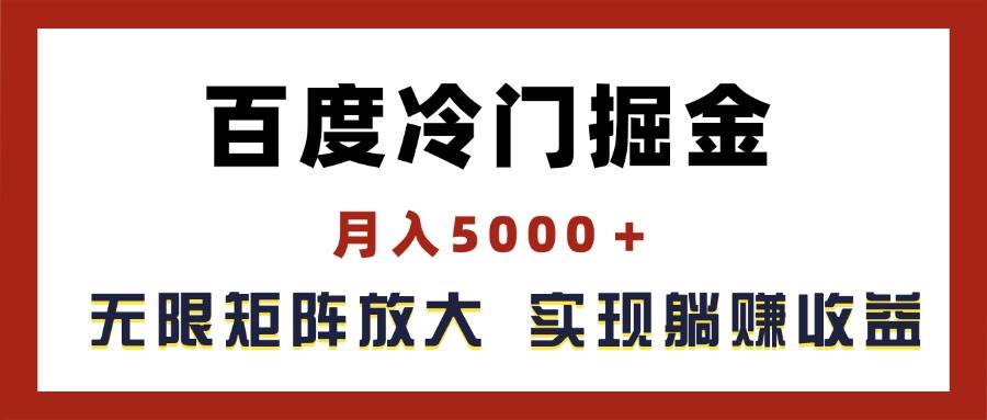 百度冷门掘金，月入5000＋，无限矩阵放大，实现管道躺赚收益-阿戒项目库