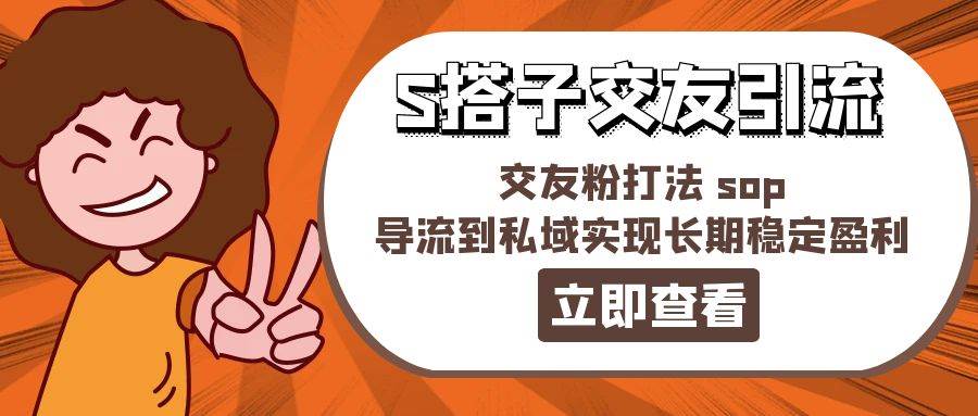 某收费888-S搭子交友引流，交友粉打法 sop，导流到私域实现长期稳定盈利-阿戒项目库